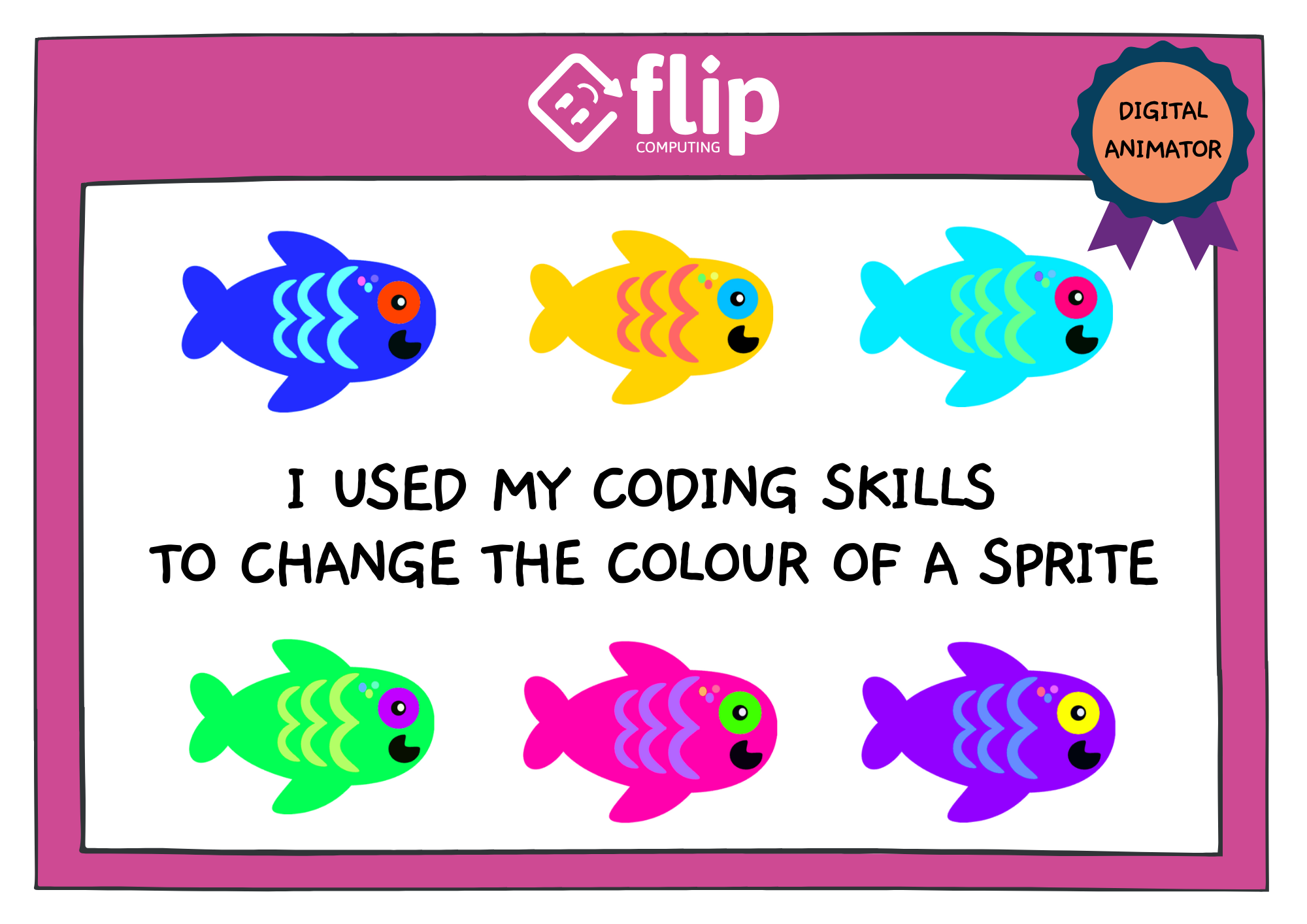 A graphic of a certificate. It has a pink border with the Flip Computing logo at the top. There is a rosette with the words 'Digital Animator'. The text on the certificate reads 'I used my coding skills to change the colour of a sprite'. There are cartoon fish on the certificate, each fish is in a different colour.